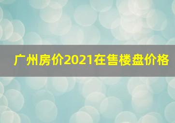 广州房价2021在售楼盘价格