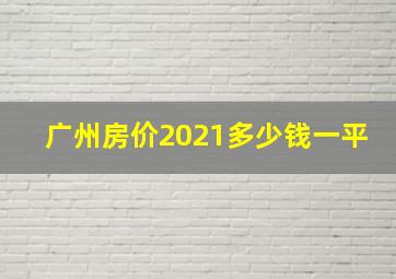 广州房价2021多少钱一平