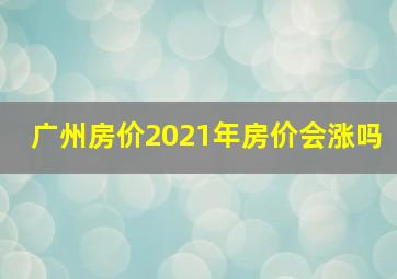 广州房价2021年房价会涨吗