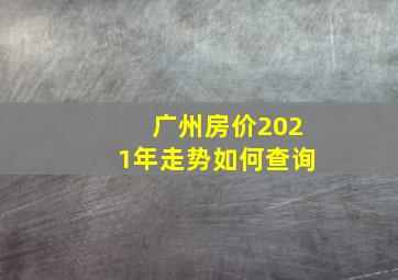 广州房价2021年走势如何查询