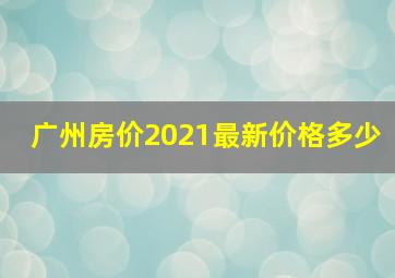 广州房价2021最新价格多少