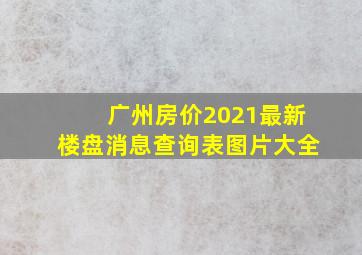 广州房价2021最新楼盘消息查询表图片大全