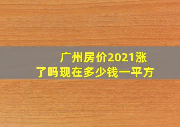 广州房价2021涨了吗现在多少钱一平方