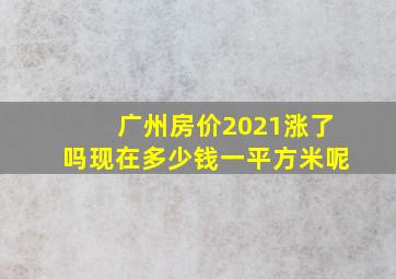 广州房价2021涨了吗现在多少钱一平方米呢