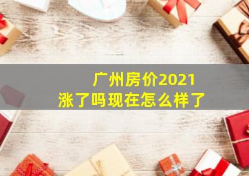 广州房价2021涨了吗现在怎么样了