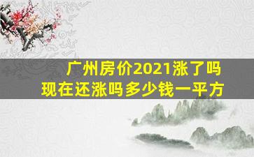 广州房价2021涨了吗现在还涨吗多少钱一平方