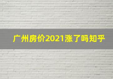 广州房价2021涨了吗知乎