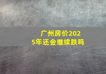 广州房价2025年还会继续跌吗