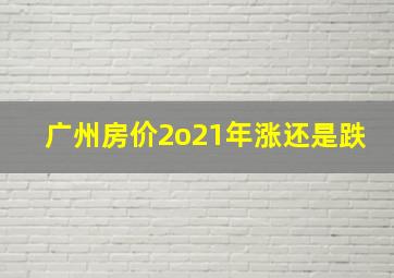 广州房价2o21年涨还是跌