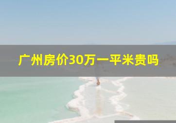 广州房价30万一平米贵吗