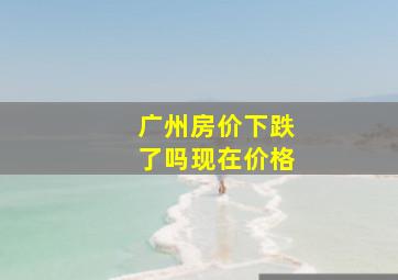 广州房价下跌了吗现在价格