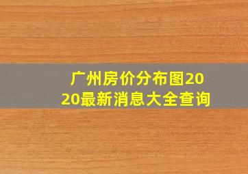 广州房价分布图2020最新消息大全查询