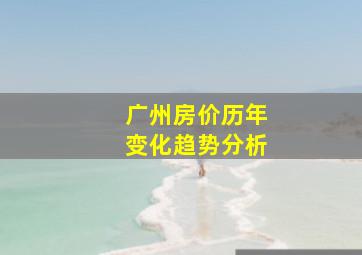 广州房价历年变化趋势分析