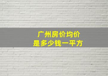 广州房价均价是多少钱一平方