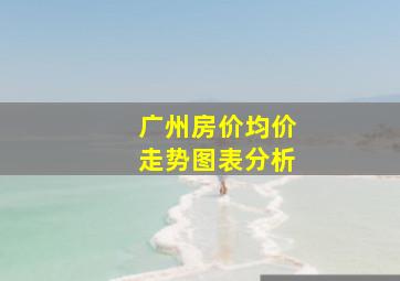 广州房价均价走势图表分析