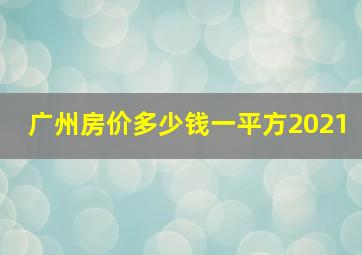 广州房价多少钱一平方2021