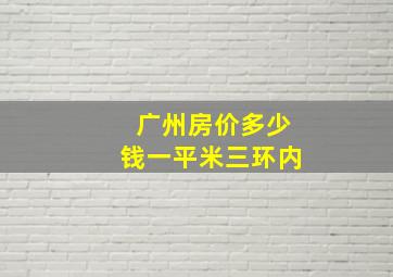 广州房价多少钱一平米三环内