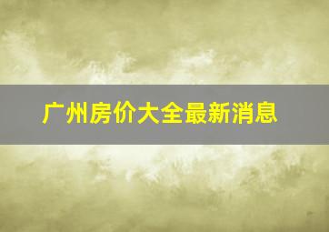 广州房价大全最新消息