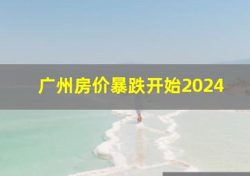 广州房价暴跌开始2024