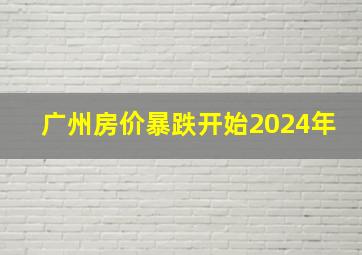 广州房价暴跌开始2024年