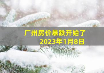 广州房价暴跌开始了2023年1月8日