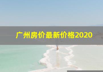 广州房价最新价格2020