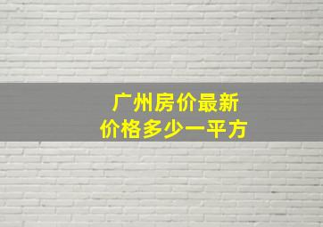 广州房价最新价格多少一平方