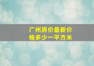 广州房价最新价格多少一平方米