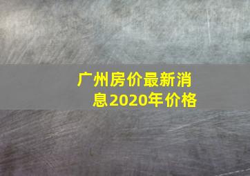 广州房价最新消息2020年价格