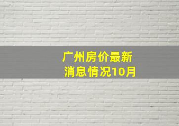 广州房价最新消息情况10月