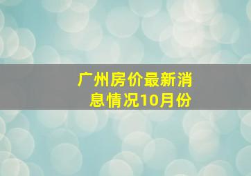 广州房价最新消息情况10月份