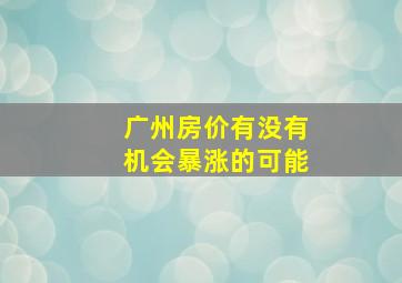 广州房价有没有机会暴涨的可能