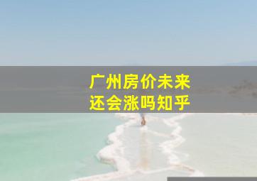 广州房价未来还会涨吗知乎