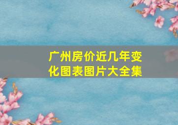 广州房价近几年变化图表图片大全集