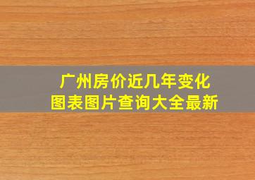 广州房价近几年变化图表图片查询大全最新