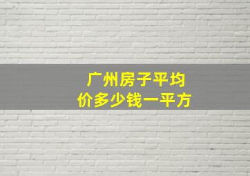 广州房子平均价多少钱一平方