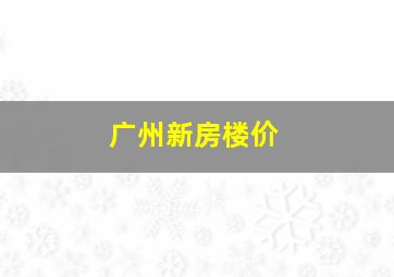 广州新房楼价