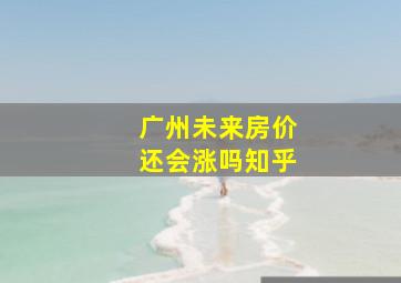 广州未来房价还会涨吗知乎