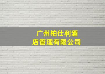 广州柏仕利酒店管理有限公司