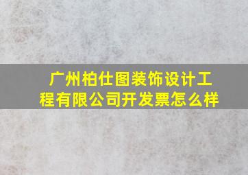 广州柏仕图装饰设计工程有限公司开发票怎么样