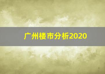 广州楼市分析2020