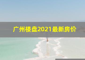 广州楼盘2021最新房价