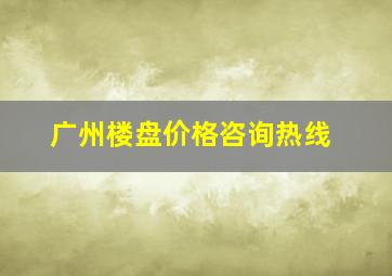 广州楼盘价格咨询热线