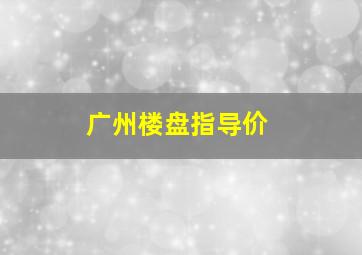 广州楼盘指导价