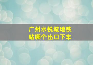 广州水悦城地铁站哪个出口下车