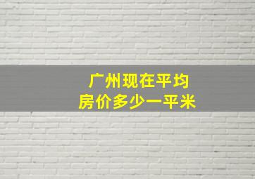 广州现在平均房价多少一平米