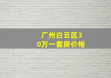 广州白云区30万一套房价格