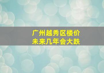 广州越秀区楼价未来几年会大跌