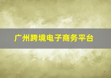 广州跨境电子商务平台