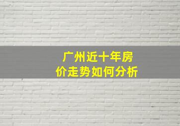 广州近十年房价走势如何分析